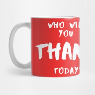 Who Will You Thank Today? Mug